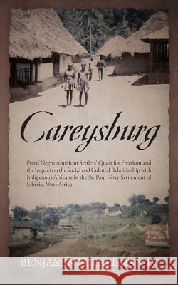 Careysburg: Freed Negro American Settlers' Quest for Freedom and the Impact on the Social and Cultural Relationship with Indigenou Benjamin G. Freema 9781478734413 Outskirts Press