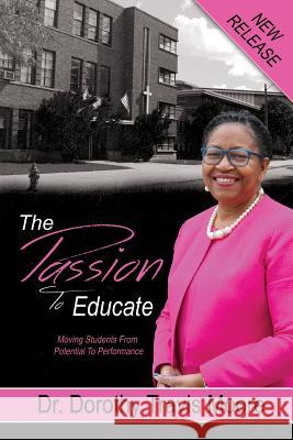 The Passion to Educate: Moving Students from Potential to Performance Dr Dorothy Travis Moore 9781478735533