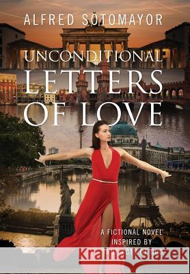 Unconditional Letters of Love : A Fictional Novel Inspired by True Acts of God Alfred Sotomayor 9781478736110