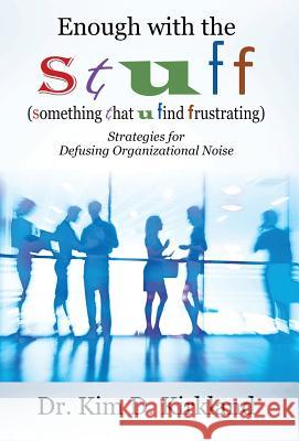 Enough with the S t u f f (Something That U Find Frustrating): Strategies for Defusing Organizational Noise Kirkland, Kim D. 9781478736295 Outskirts Press