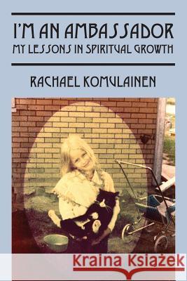 I'm an Ambassador: My Lessons in Spiritual Growth Rachael Komulainen 9781478736301 Outskirts Press