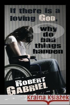 If There Is A Loving God Why Do Bad Things Happen? Gabriel, Robert 9781478736608