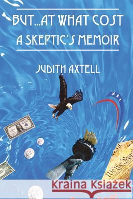 But...at What Cost: A Skeptic's Memoir Judith Axtell 9781478736738 Outskirts Press