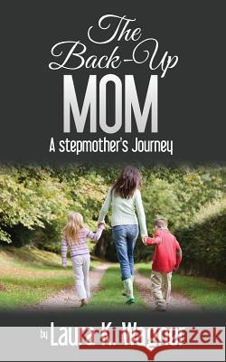 The Back-Up Mom: A Stepmother's Journey Wagner, Laura K. 9781478736813 Outskirts Press