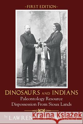 Dinosaurs and Indians: Paleontology Resource Dispossession from Sioux Lands - First Edition Lawrence W. Bradley 9781478737063 Outskirts Press
