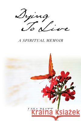 Dying to Live: A Spiritual Memoir Liza Piatt 9781478738053