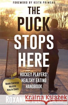 The Puck Stops Here: Hockey Players' Healthy Eating Handbook Roxanne Tuomel 9781478738497