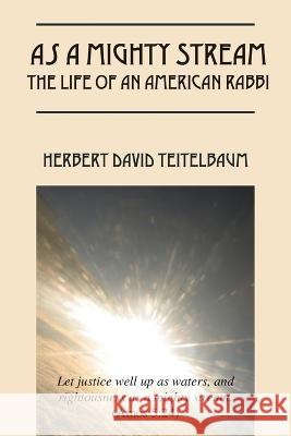 As a Mighty Stream the Life of an American Rabbi Herbert David Teitelbaum 9781478738732 Outskirts Press