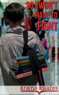 So I Won't Have to Fight: Bully Solutions from Martial Arts Masters Scornavacco, Brad 9781478738824