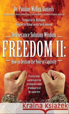 Deliverance Solution Wisdom Freedom II: How to Destroy the Yoke of Captivity - Practical Steps and Utterances for Breaking the Chains of Bondage to Se Dr Pauline Walley Daniels 9781478738893