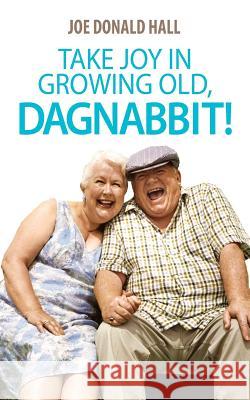 Take Joy in Growing Old, Dagnabbit! Joe Donald Hall 9781478740025 Outskirts Press