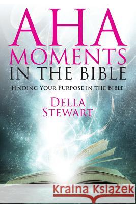 Aha Moments in the Bible: Finding Your Purpose in the Bible Stewart, Della 9781478740384