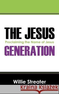 The Jesus Generation: Proclaiming the Name of Jesus Willie Streater 9781478740407 Outskirts Press