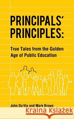 Principals' Principles: True Tales from the Golden Age of Public Education John Da Via, Mark Brown 9781478740766 Outskirts Press