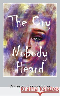 The Cry Nobody Heard Annie Johnson 9781478741954 Outskirts Press