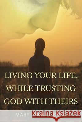 Living Your Life, While Trusting God with Theirs Mary Lynn Ludwig 9781478743194 Outskirts Press