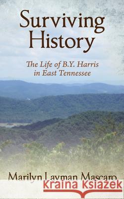 Surviving History: The Life of B.Y. Harris in East Tennessee Marilyn Layman Mascaro 9781478743224