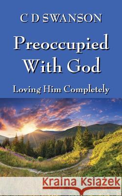 Preoccupied with God: Loving Him Completely C. D. Swanson 9781478743828 Outskirts Press