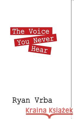 The Voice You Never Hear Ryan Vrba 9781478745365