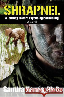 Shrapnel: A Journey Toward Psychological Healing, A Novel Harris, Sandra 9781478746799 Outskirts Press