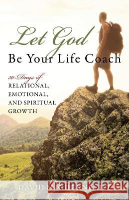 Let God Be Your Life Coach: 30-Days of Relational, Emotional, and Spiritual Growth David Gutknecht 9781478747208
