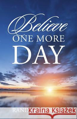 Believe One More Day Randy Robinson 9781478747710 Outskirts Press