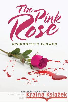 The Pink Rose: Aphrodite's Flower - The Story of Thomas - Book One of the Aphrodite Chronicles Raymond C. Woods 9781478748748 Outskirts Press