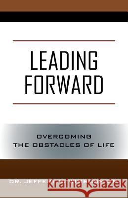 Leading Forward: Overcoming the Obstacles of Life Dr Jeffery R Wimbush, Sr 9781478748885 Outskirts Press