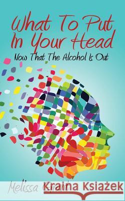 What to Put in Your Head: Now That the Alcohol Is Out Melissa Grant 9781478749844 Outskirts Press