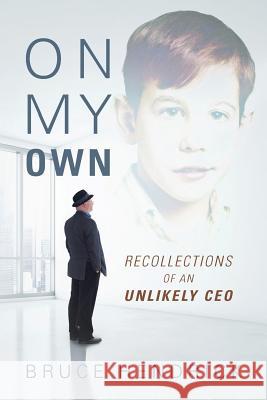 On My Own: Recollections of an Unlikely CEO Bruce Hendrick 9781478749868