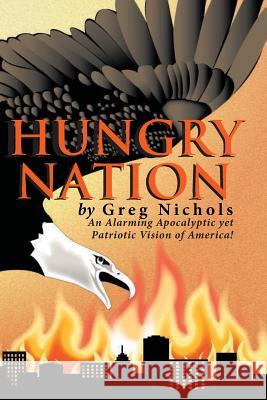 Hungry Nation: An Alarming Apocalyptic yet Patriotic Vision of America! Nichols, Greg 9781478750284 Outskirts Press