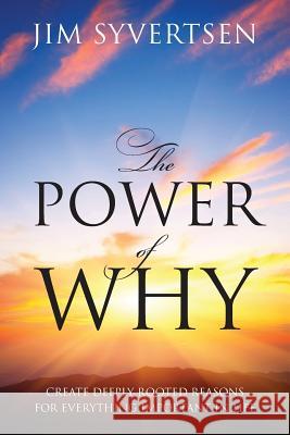 The Power of Why: Create Deeply Rooted Reasons for Everything Important in Life Jim Syvertsen 9781478750529