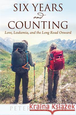 Six Years and Counting: Love, Leukemia, and the Long Road Onward Professor Peter Gordon (University of London UK) 9781478750628 Outskirts Press