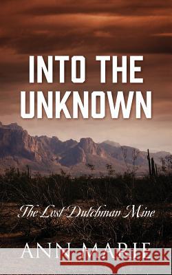 Into the Unknown: The Lost Dutchman Mine Ann Marie 9781478750758 Outskirts Press