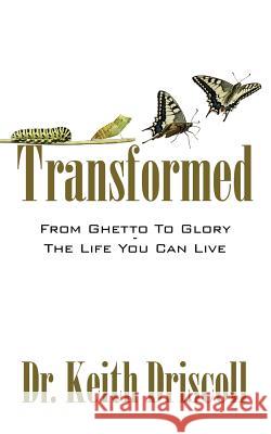 Transformed: From Ghetto to Glory - The Life You Can Live Dr Keith Driscoll 9781478750932 Outskirts Press