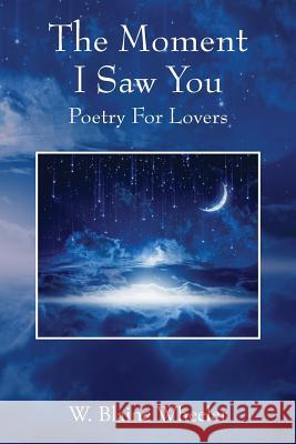 The Moment I Saw You: Poetry For Lovers Wheeler, W. Blaine 9781478751274 Outskirts Press