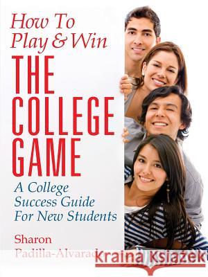 How To Play & Win The College Game: A College Success Guide For New Students Padilla-Alvarado, Sharon 9781478751410 Outskirts Press