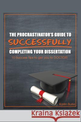 The Procrastinator's Guide to Successfully Completing Your Dissertation: 10 Success Tips to get you to DOCTOR! Burks, Karlin 9781478751861 Outskirts Press