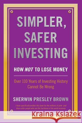 Simpler, Safer Investing: How NOT to Lose Money, Over 110 Years of Investing History Cannot Be Wrong Brown, Sherwin Presley 9781478752226