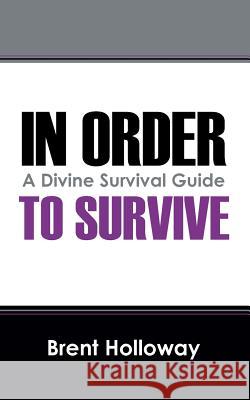 In Order to Survive: A Divine Survival Guide Brent Holloway 9781478752943