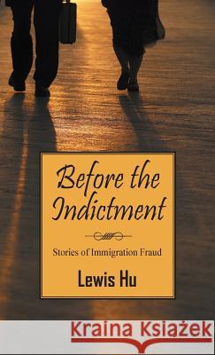 Before the Indictment: Stories of Immigration Fraud Lewis Hu 9781478753094 Outskirts Press