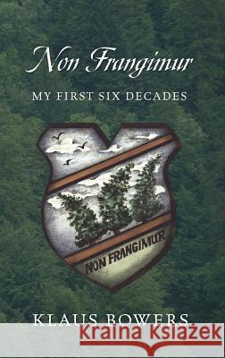 Non Frangimur: My First Six Decades Klaus Bowers 9781478753810