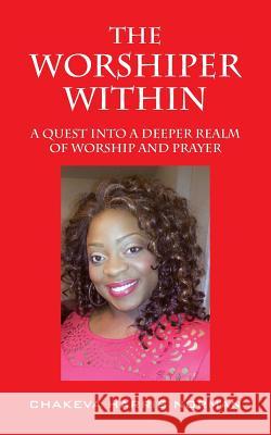 The Worshiper Within: A Quest Into a Deeper Realm of Worship and Prayer Chakeva Harris Norman 9781478754695 
