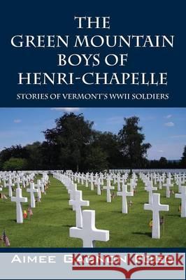 The Green Mountain Boys of Henri-Chapelle: Stories of Vermont's WWII Soldiers Aimee Gagnon Fogg 9781478754732 Outskirts Press