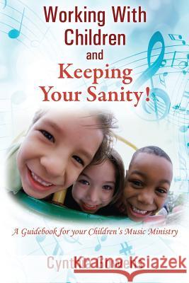 Working With Children and Keeping Your Sanity! A Guidebook for Your Children's Music Ministry Gowens, Cynthia 9781478755029 Outskirts Press
