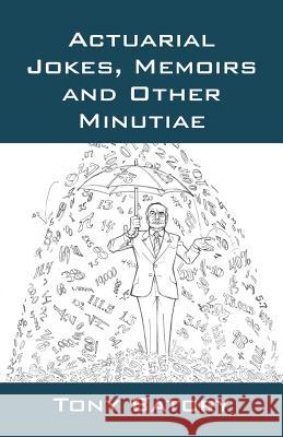 Actuarial Jokes, Memoirs and Other Minutiae Tony Batory 9781478755128 Outskirts Press