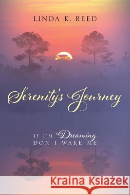 Serenity's Journey: If I'm Dreaming Don't Wake Me Linda K. Reed 9781478755197