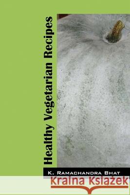 Healthy Vegetarian Recipes K. Ramachandra Bhat 9781478755432 Outskirts Press