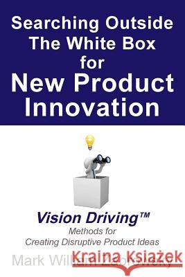 Searching Outside The White Box for New Product Innovation: Vision Driving TM for Creating Disruptive Product Ideas Zabrowsky, Mark William 9781478757115 Outskirts Press