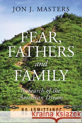 Fear, Fathers and Family: In Search of the American Dream Jon J. Masters 9781478757177 Outskirts Press